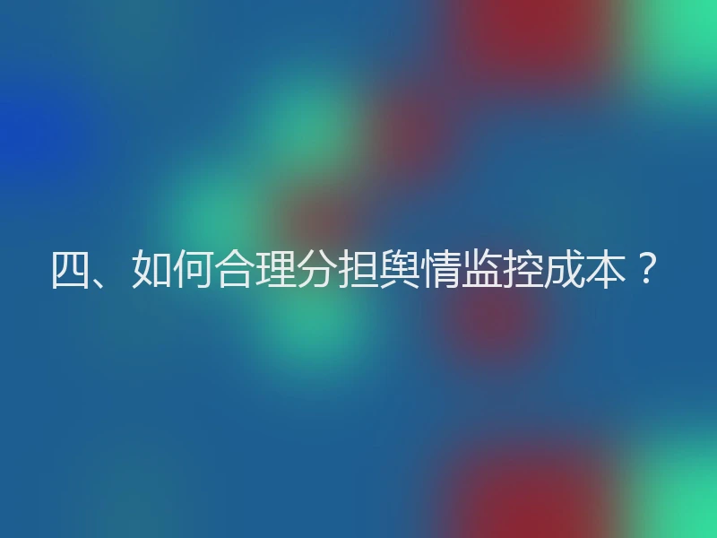四、如何合理分担舆情监控成本？