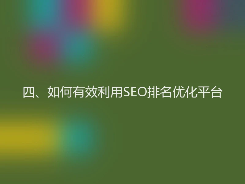 四、如何有效利用SEO排名优化平台