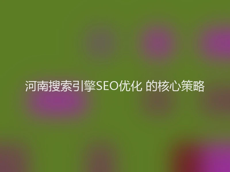 河南搜索引擎SEO优化 的核心策略