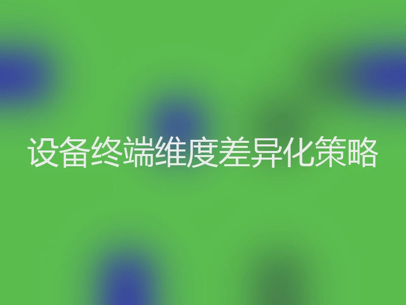 设备终端维度差异化策略