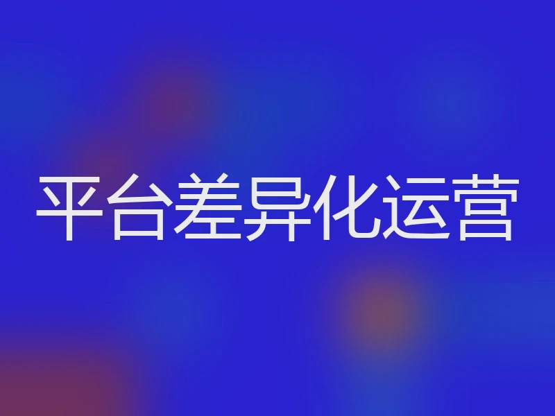 平台差异化运营