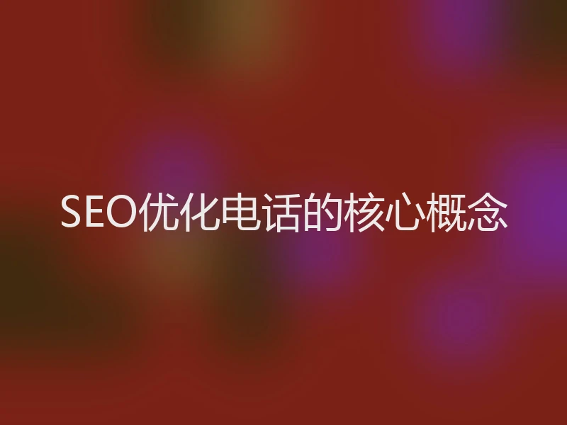 SEO优化电话的核心概念