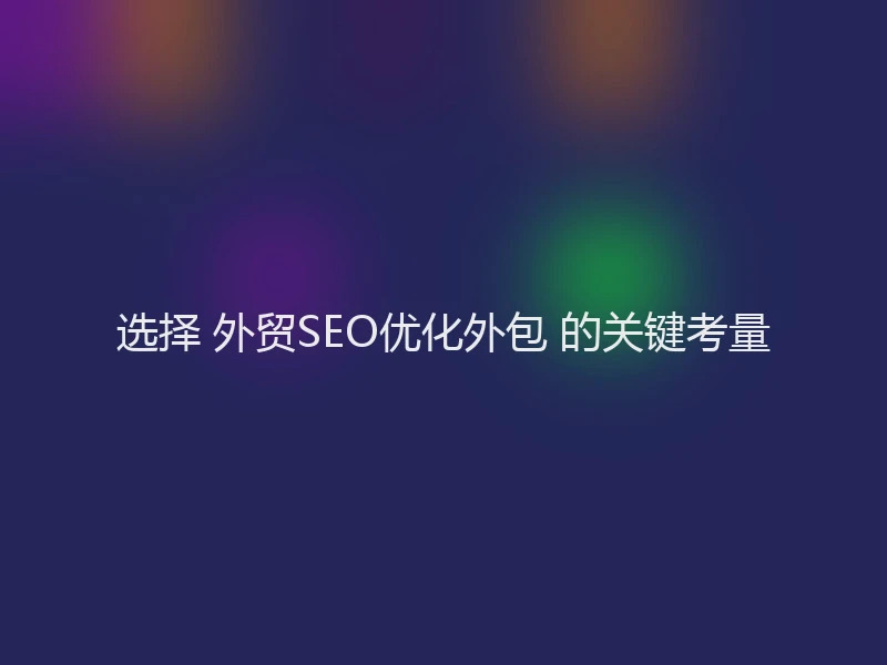 选择 外贸SEO优化外包 的关键考量