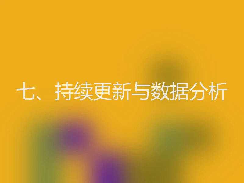 七、持续更新与数据分析