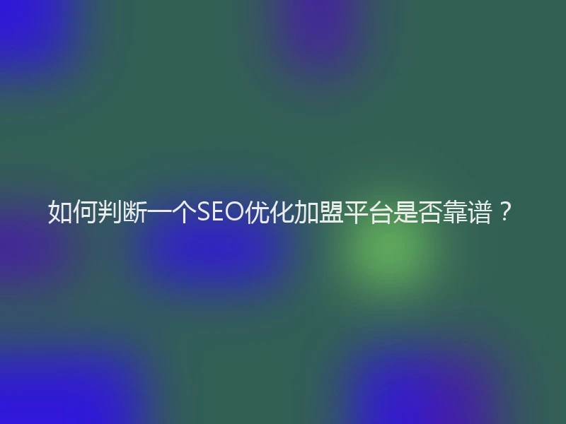 如何判断一个SEO优化加盟平台是否靠谱？