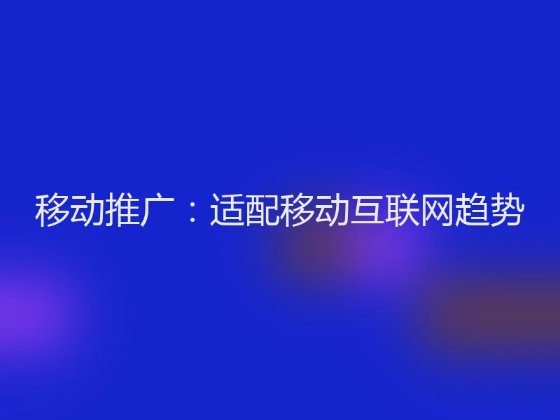 移动推广：适配移动互联网趋势