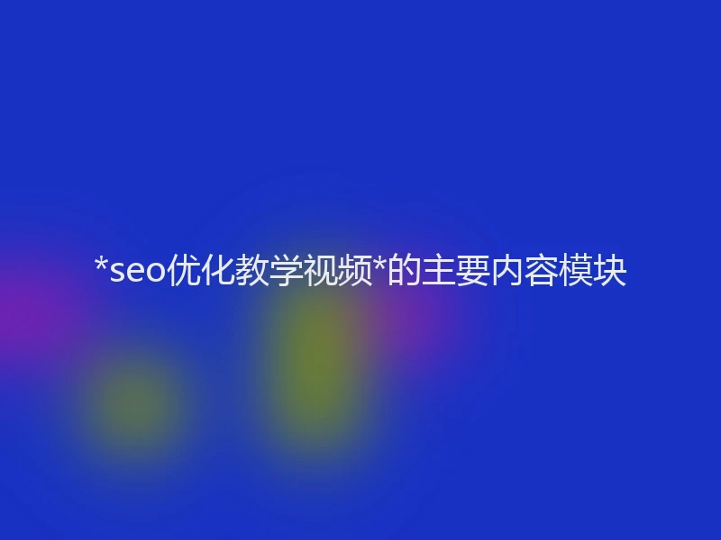 *seo优化教学视频*的主要内容模块