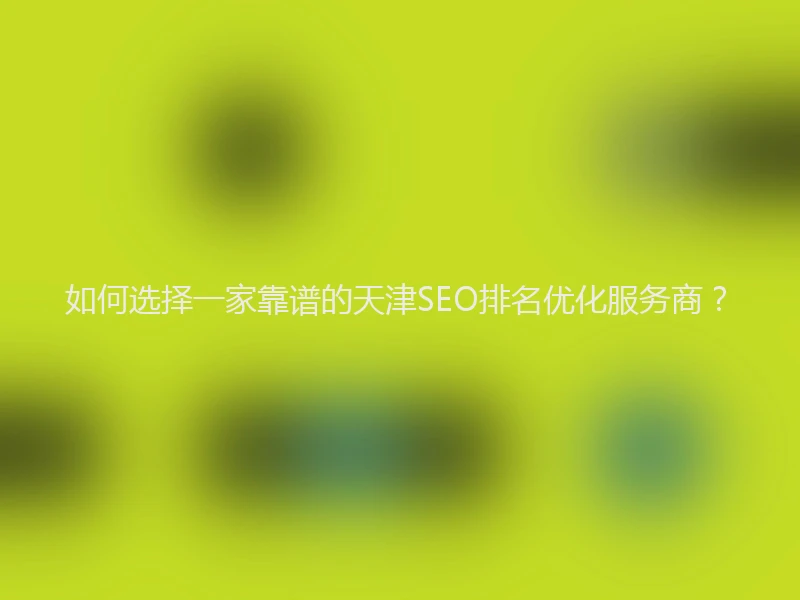 如何选择一家靠谱的天津SEO排名优化服务商？