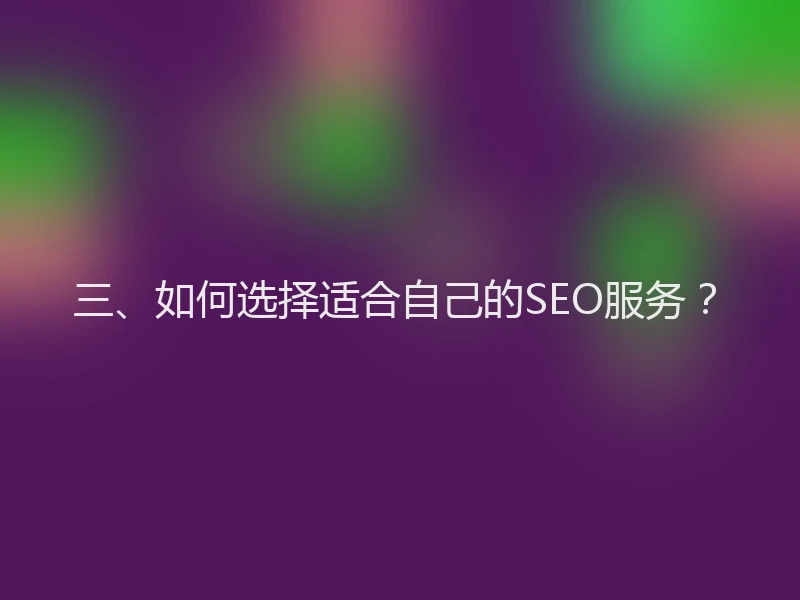 三、如何选择适合自己的SEO服务?