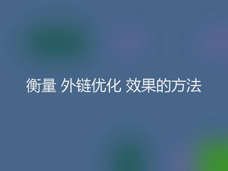 衡量 外链优化 效果的方法