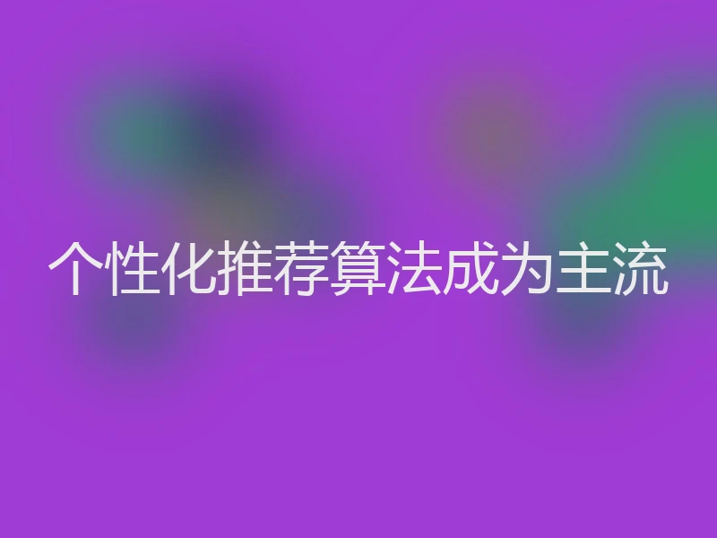 个性化推荐算法成为主流