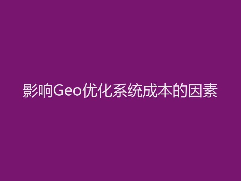 影响Geo优化系统成本的因素