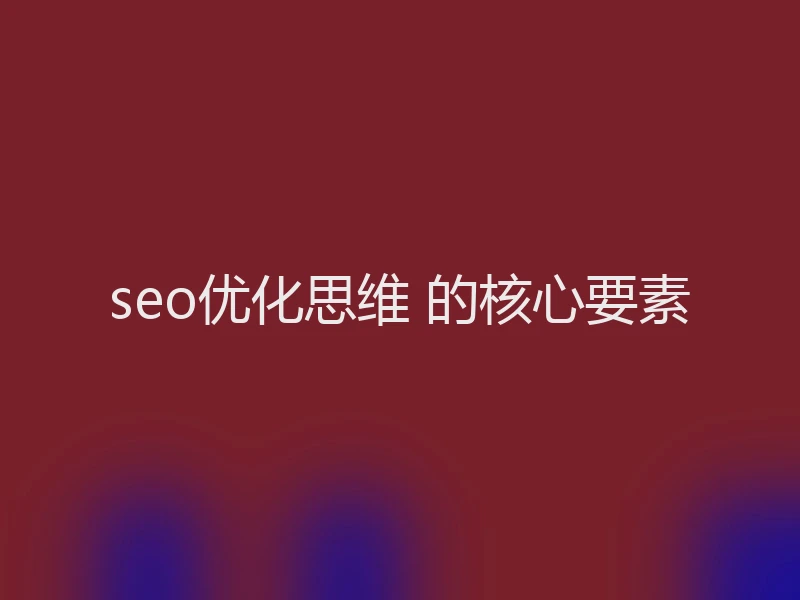 seo优化思维 的核心要素
