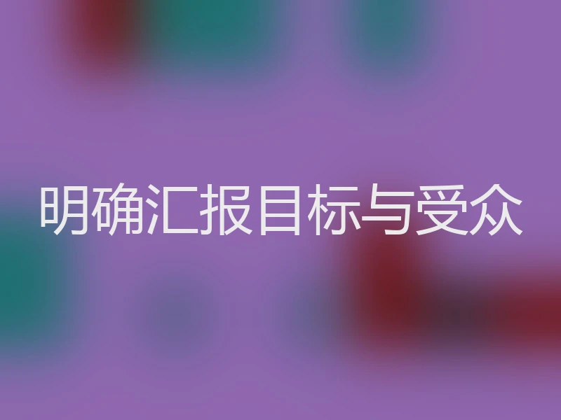 明确汇报目标与受众