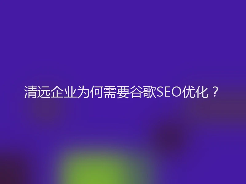 清远企业为何需要谷歌SEO优化？