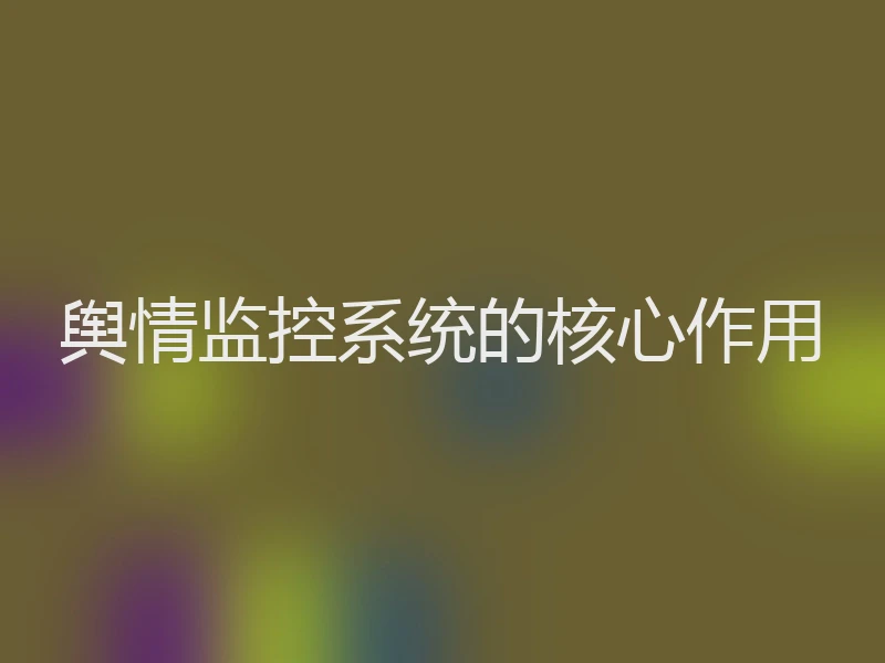 舆情监控系统的核心作用