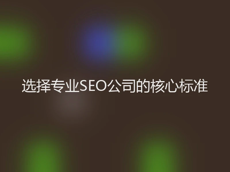 选择专业SEO公司的核心标准
