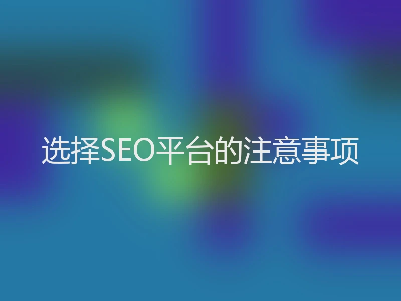 选择SEO平台的注意事项
