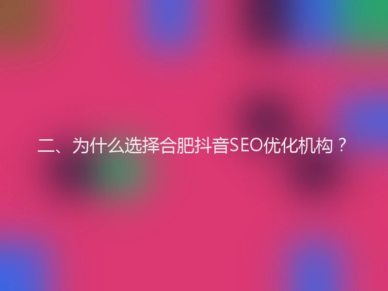 二、为什么选择合肥抖音SEO优化机构？