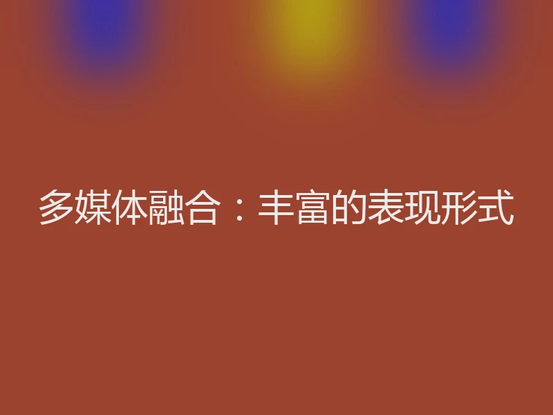 多媒体融合：丰富的表现形式