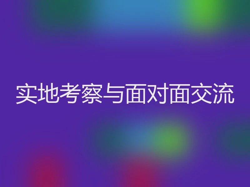 实地考察与面对面交流