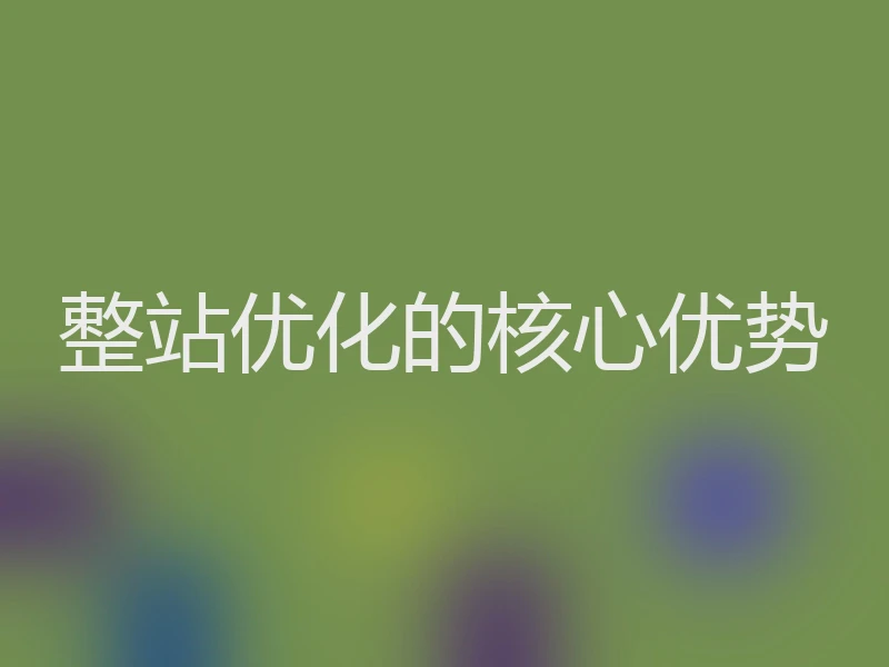 整站优化的核心优势