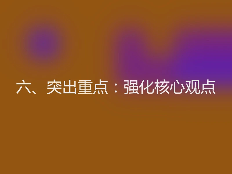 六、突出重点：强化核心观点