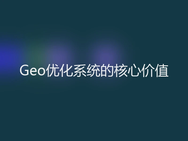 Geo优化系统的核心价值