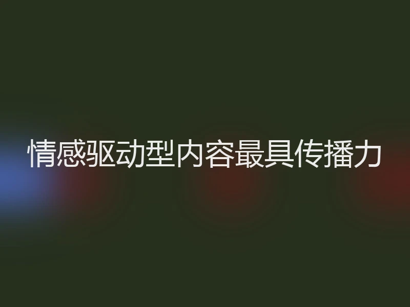 情感驱动型内容最具传播力