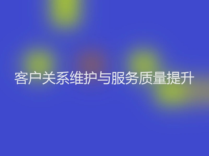 客户关系维护与服务质量提升