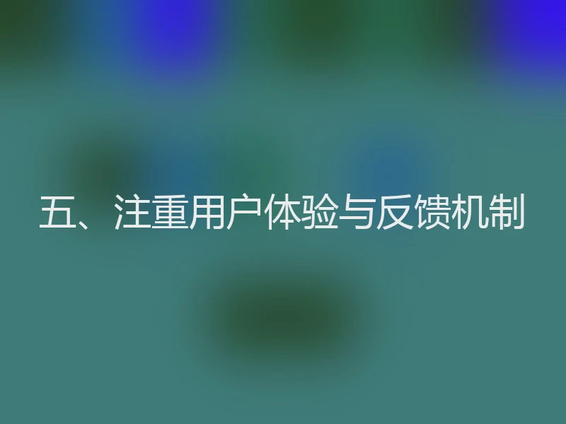 五、注重用户体验与反馈机制