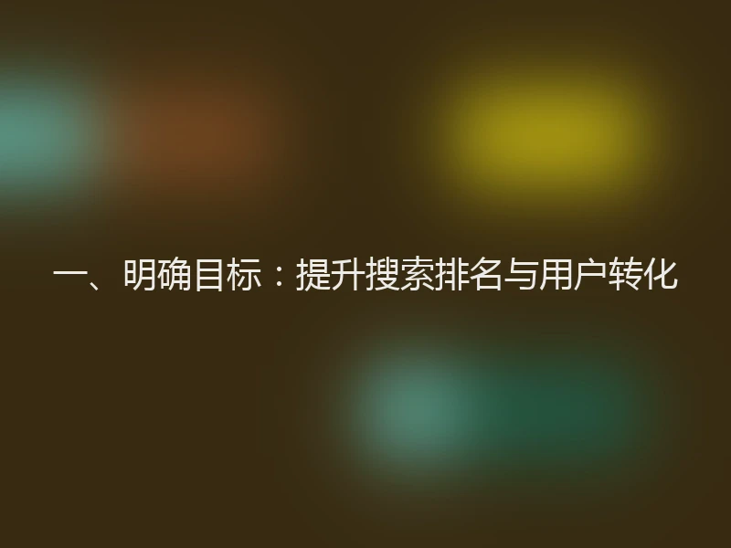 一、明确目标:提升搜索排名与用户转化