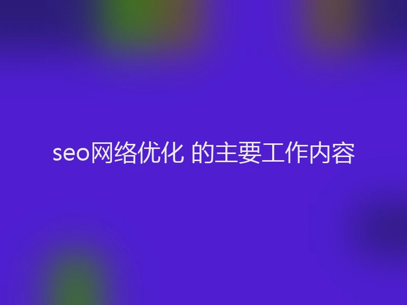seo网络优化 的主要工作内容