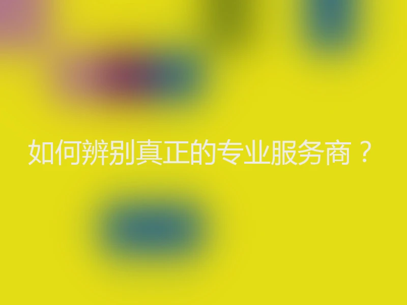 如何辨别真正的专业服务商？
