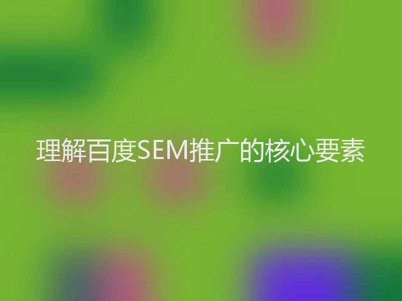 理解百度SEM推广的核心要素