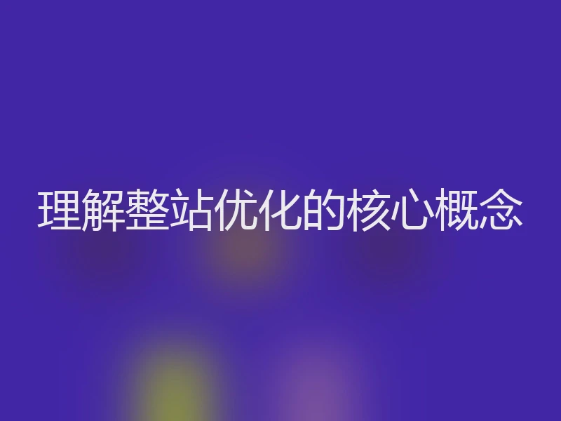 理解整站优化的核心概念