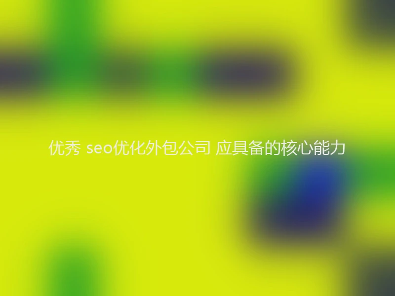 优秀 seo优化外包公司 应具备的核心能力