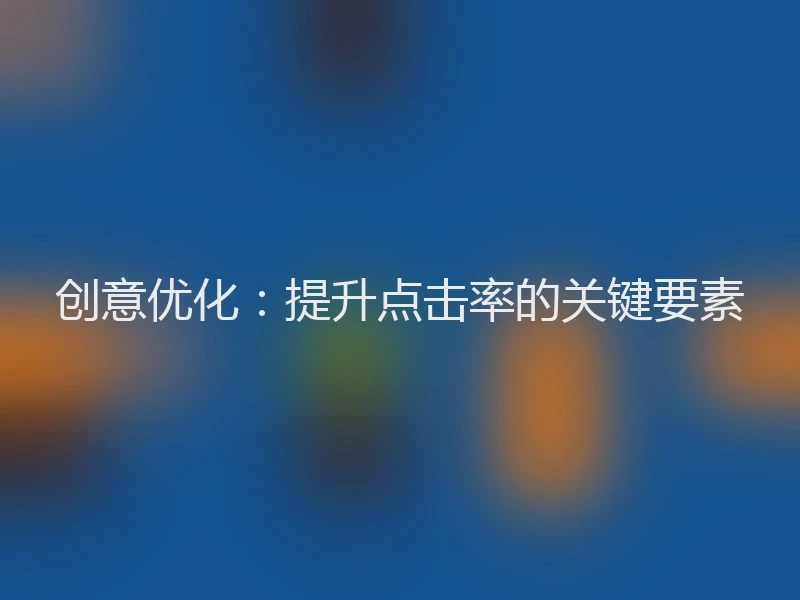 创意优化：提升点击率的关键要素
