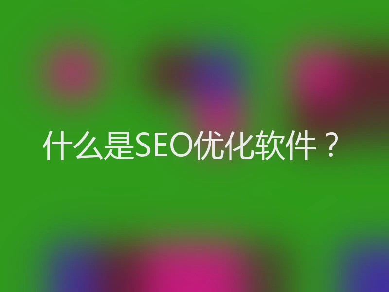 什么是SEO优化软件？