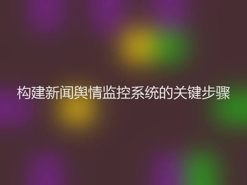 构建新闻舆情监控系统的关键步骤
