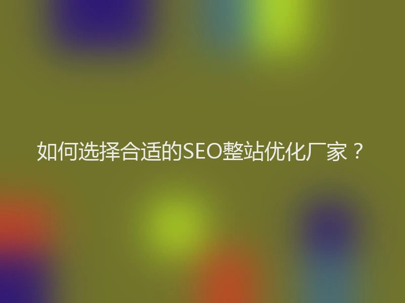 如何选择合适的SEO整站优化厂家？