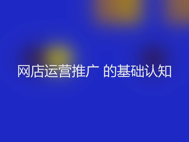 网店运营推广 的基础认知