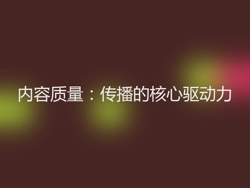 内容质量：传播的核心驱动力