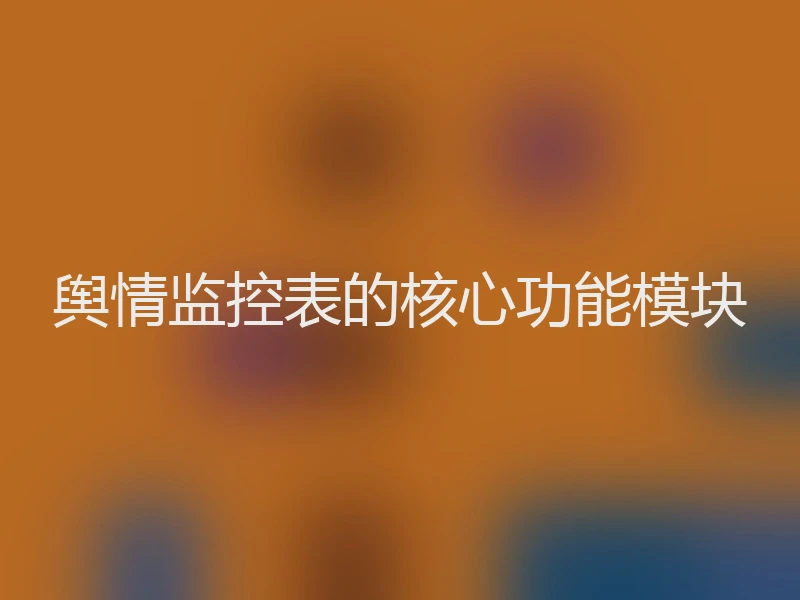 舆情监控表的核心功能模块