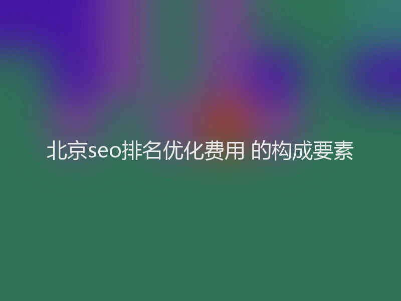 北京seo排名优化费用 的构成要素