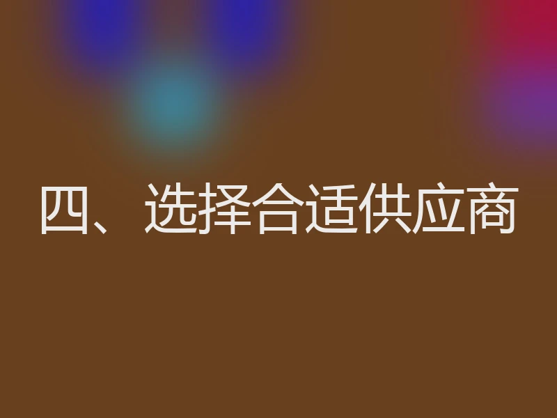 四、选择合适供应商