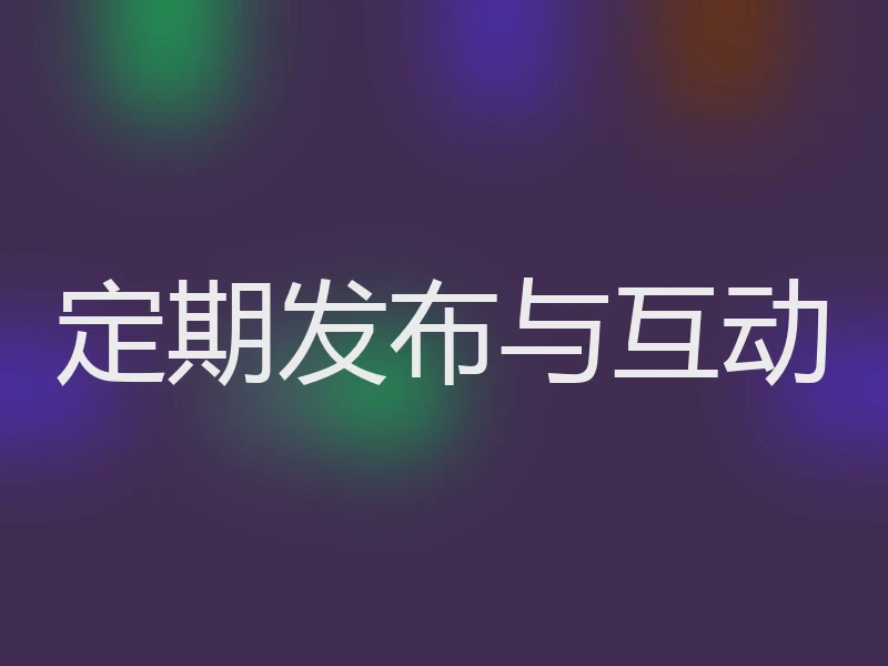 定期发布与互动