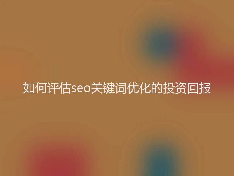 如何评估seo关键词优化的投资回报