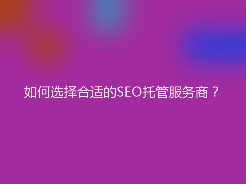 如何选择合适的SEO托管服务商？