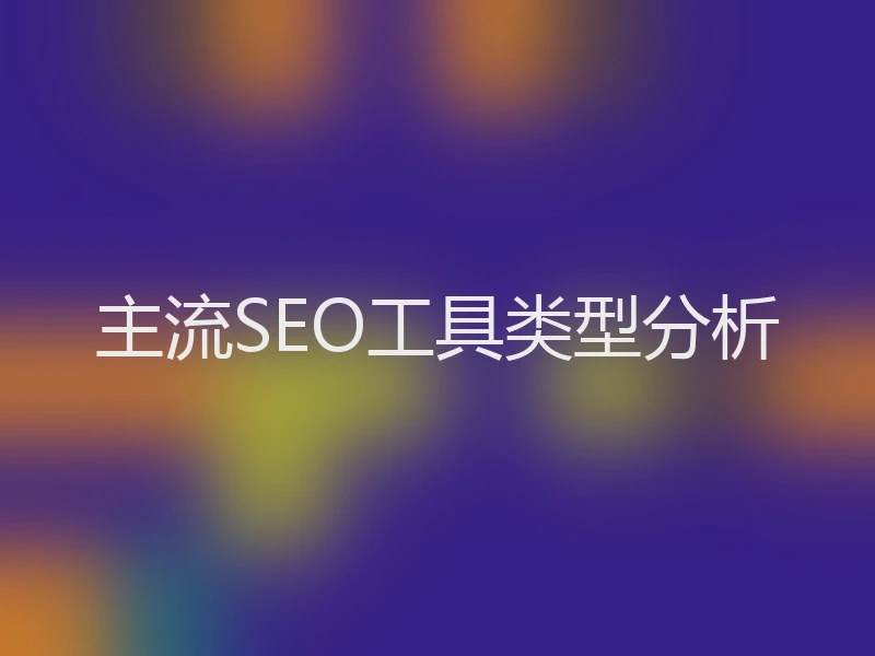 主流SEO工具类型分析